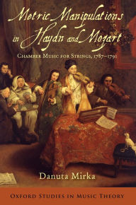 Title: Metric Manipulations in Haydn and Mozart: Chamber Music for Strings, 1787-1791, Author: Danuta Mirka