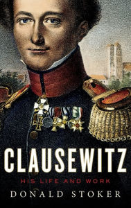 Title: Clausewitz: His Life and Work, Author: Donald Stoker
