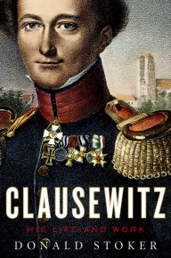 Title: Clausewitz: His Life and Work, Author: Donald Stoker