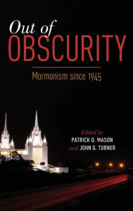 Title: Out of Obscurity: Mormonism since 1945, Author: Patrick Q. Mason