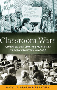 Title: Classroom Wars: Language, Sex, and the Making of Modern Political Culture, Author: Natalia Mehlman Petrzela