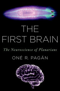 Title: The First Brain: The Neuroscience of Planarians, Author: On? R. Pag?n