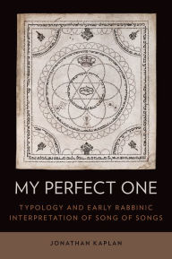 Title: My Perfect One: Typology and Early Rabbinic Interpretation of Song of Songs, Author: Jonathan Kaplan