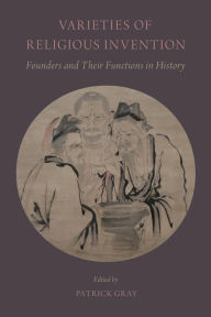 Title: Varieties of Religious Invention: Founders and Their Functions in History, Author: Patrick Gray