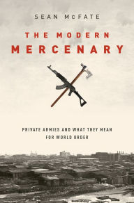 Title: The Modern Mercenary: Private Armies and What They Mean for World Order, Author: Sean McFate