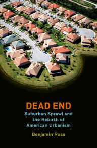 Title: Dead End: Suburban Sprawl and the Rebirth of American Urbanism, Author: Benjamin Ross