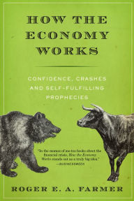 Title: How the Economy Works: Confidence, Crashes and Self-Fulfilling Prophecies, Author: Roger E. A. Farmer