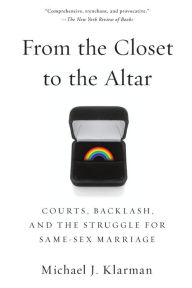 Title: From the Closet to the Altar: Courts, Backlash, and the Struggle for Same-Sex Marriage, Author: Michael J. Klarman