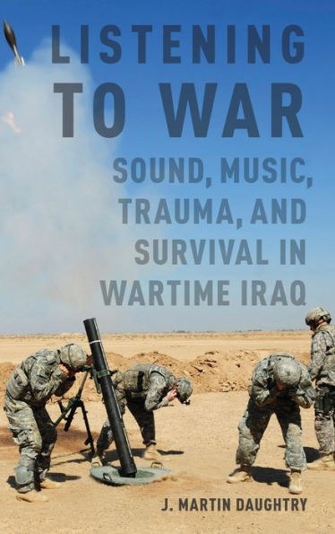 Listening to War: Sound, Music, Trauma, and Survival in Wartime Iraq