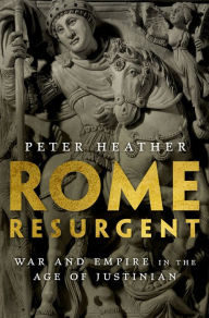 Title: Rome Resurgent: War and Empire in the Age of Justinian, Author: Peter Heather