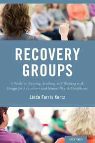 Title: Recovery Groups: A Guide to Creating, Leading, and Working With Groups For Addictions and Mental Health Conditions, Author: Linda Farris Kurtz