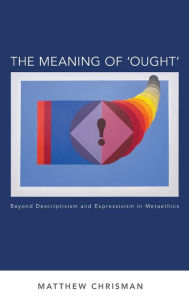 Title: The Meaning of 'Ought': Beyond Descriptivism and Expressivism in Metaethics, Author: Matthew Chrisman