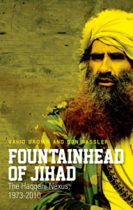 Title: Fountainhead of Jihad: The Haqqani Nexus, 1973-2012, Author: Vahid Brown