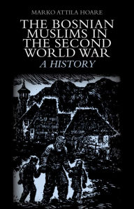 Title: The Bosnian Muslims in the Second World War, Author: Marko Attila Hoare