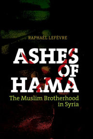 Title: Ashes of Hama: The Muslim Brotherhood in Syria, Author: Raphael Lefevre