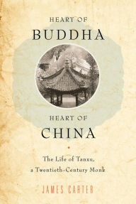 Title: Heart of Buddha, Heart of China: The Life of Tanxu, a Twentieth Century Monk, Author: James Carter