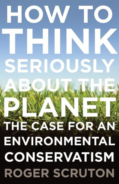 How to Think Seriously About The Planet: Case for an Environmental Conservatism