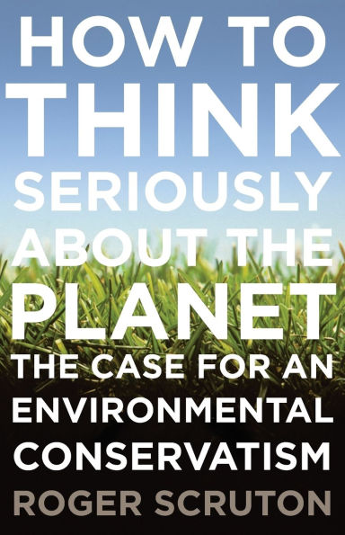 How to Think Seriously About the Planet: The Case for an Environmental Conservatism