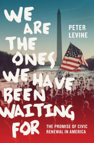 Title: We Are the Ones We Have Been Waiting For: The Promise of Civic Renewal in America, Author: Peter Levine