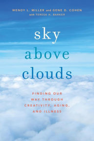 Title: Sky Above Clouds: Finding Our Way through Creativity, Aging, and Illness, Author: Wendy L. Miller