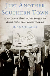 Title: Just Another Southern Town: Mary Church Terrell and the Struggle for Racial Justice in the Nation's Capital, Author: Joan Quigley