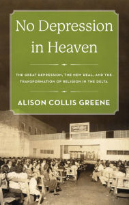 Title: No Depression in Heaven: The Great Depression, the New Deal, and the Transformation of Religion in the Delta, Author: Alison Collis Greene
