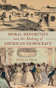 Title: Moral Minorities and the Making of American Democracy, Author: Kyle G. Volk