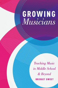 Title: Growing Musicians: Teaching Music in Middle School and Beyond, Author: Bridget Sweet