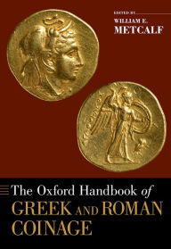 Title: The Oxford Handbook of Greek and Roman Coinage, Author: William E. Metcalf