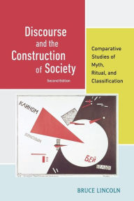 Title: Discourse and the Construction of Society: Comparative Studies of Myth, Ritual, and Classification / Edition 2, Author: Bruce Lincoln