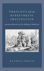 Title: Theology and the Kinesthetic Imagination: Jonathan Edwards and the Making of Modernity, Author: Kathryn Reklis