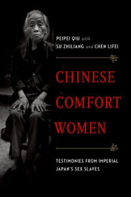 Title: Chinese Comfort Women: Testimonies from Imperial Japan's Sex Slaves, Author: Peipei Qiu