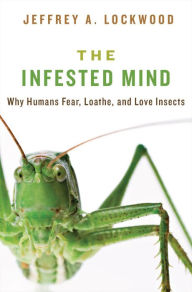 Title: The Infested Mind: Why Humans Fear, Loathe, and Love Insects, Author: Jeffrey Lockwood