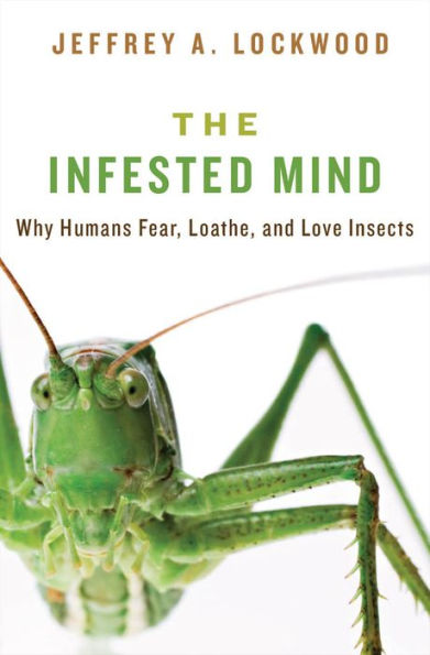 The Infested Mind: Why Humans Fear, Loathe, and Love Insects