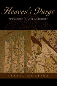 Title: Heaven's Purge: Purgatory in Late Antiquity, Author: Isabel Moreira
