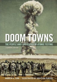 Title: Doom Towns: The People and Landscapes of Atomic Testing, A Graphic History, Author: Andrew G. Kirk