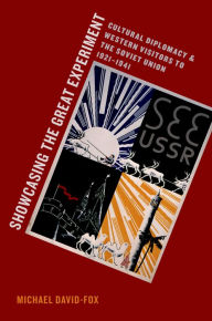 Title: Showcasing the Great Experiment: Cultural Diplomacy and Western Visitors to the Soviet Union, 1921-1941, Author: Michael David-Fox