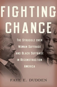 Title: Fighting Chance: The Struggle over Woman Suffrage and Black Suffrage in Reconstruction America, Author: Faye E. Dudden