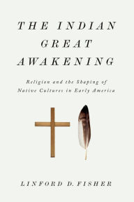 Title: The Indian Great Awakening: Religion and the Shaping of Native Cultures in Early America, Author: Linford D. Fisher