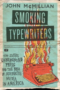 Title: Smoking Typewriters: The Sixties Underground Press and the Rise of Alternative Media in America, Author: John McMillian