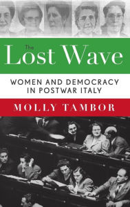 Title: The Lost Wave: Women and Democracy in Postwar Italy, Author: Molly Tambor