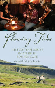 Title: Flowing Tides: History and Memory in an Irish Soundscape, Author: Gearóid Ó hAllmhuráin