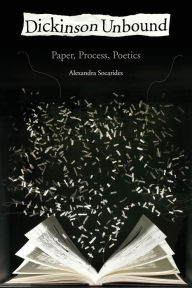 Title: Dickinson Unbound: Paper, Process, Poetics, Author: Alexandra Socarides