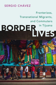 Title: Border Lives: Fronterizos, Transnational Migrants, and Commuters in Tijuana, Author: Sergio Ch?vez