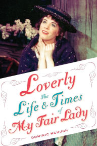 Title: Loverly: The Life and Times of My Fair Lady, Author: Dominic McHugh