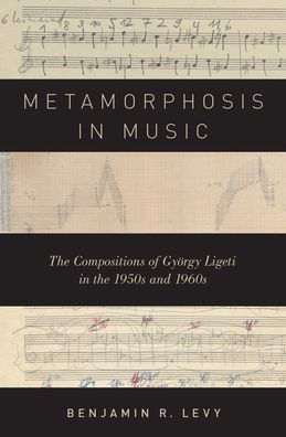 Metamorphosis in Music: The Compositions of Gyï¿½rgy Ligeti in the 1950s and 1960s
