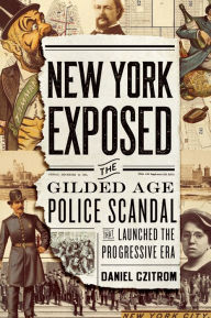 Title: New York Exposed: The Gilded Age Police Scandal that Launched the Progressive Era, Author: Daniel Czitrom