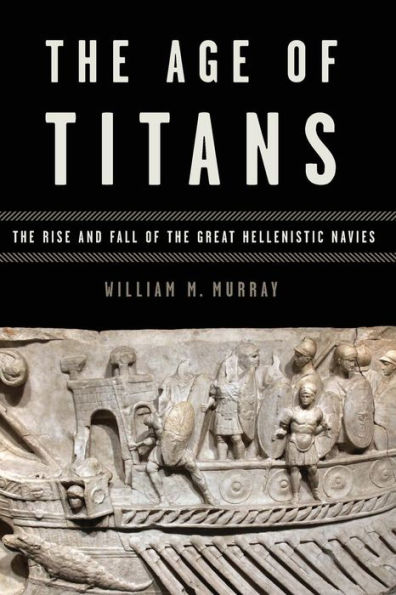 The Age of Titans: The Rise and Fall of the Great Hellenistic Navies