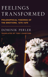 Title: Feelings Transformed: Philosophical Theories of the Emotions, 1270-1670, Author: Dominik Perler