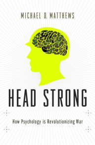 Title: Head Strong: How Psychology is Revolutionizing War, Author: Michael D. Matthews PhD